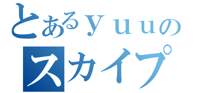 とあるｙｕｕのスカイプ（）