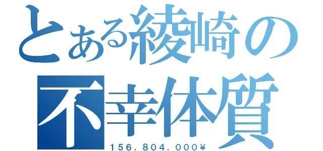 とある綾崎の不幸体質（１５６，８０４，０００￥）