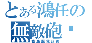 とある鴻任の無敵砲靶（我洗版我超強）