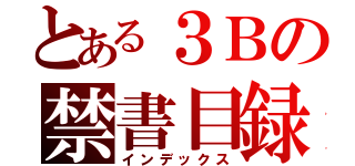 とある３Ｂの禁書目録（インデックス）