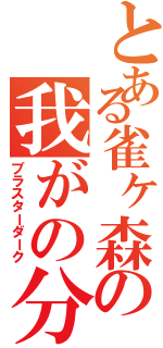 とある雀ヶ森の我がの分身（ブラスターダーク）