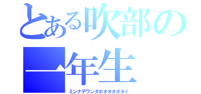 とある吹部の一年生（ミンナデワンダホオオオオオイ）