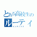 とある高校生のルーティン（インデックス）