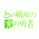 とある戦場の光の勇者（リンク）