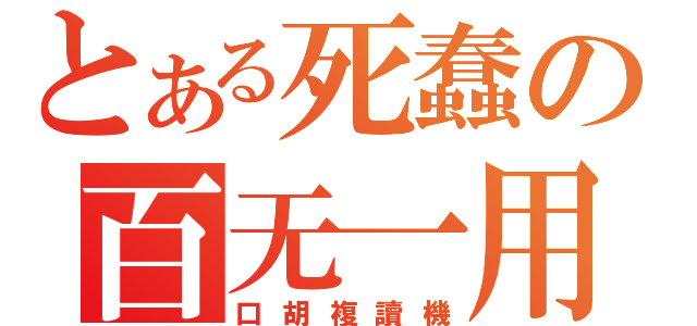 とある死蠢の百无一用（口胡複讀機）