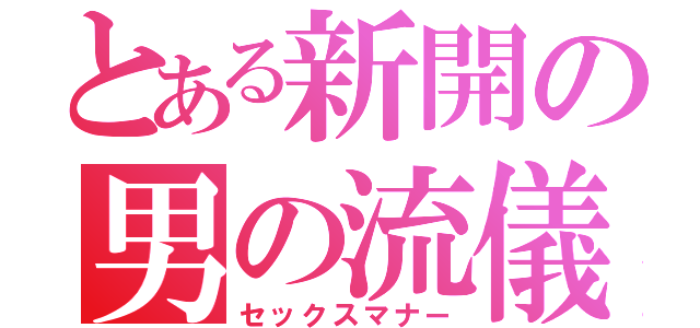 とある新開の男の流儀（セックスマナー）