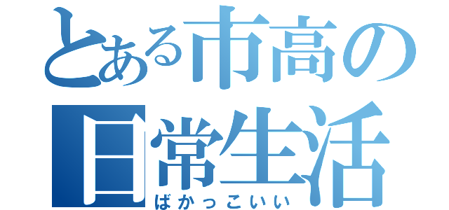 とある市高の日常生活（ばかっこいい）