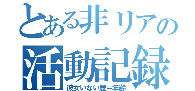 とある非リアの活動記録（彼女いない歴＝年齢）