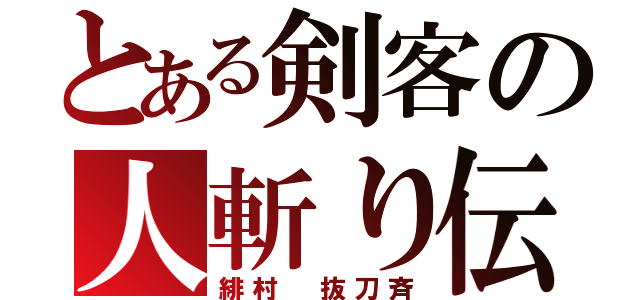 とある剣客の人斬り伝説（緋村 抜刀斉）