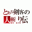 とある剣客の人斬り伝説（緋村 抜刀斉）