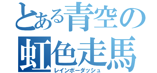 とある青空の虹色走馬（レインボーダッシュ）