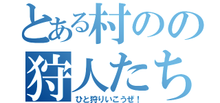 とある村のの狩人たち（ひと狩りいこうぜ！）