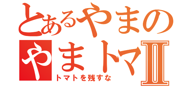 とあるやまのやまトマトⅡ（トマトを残すな）