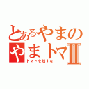 とあるやまのやまトマトⅡ（トマトを残すな）