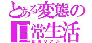 とある変態の日常生活（変態リアル）