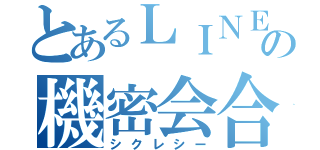 とあるＬＩＮＥの機密会合（シクレシー）