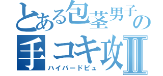 とある包茎男子の手コキ攻めⅡ（ハイパードピュ）