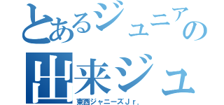 とあるジュニアの出来ジュ達（東西ジャニーズＪｒ．）