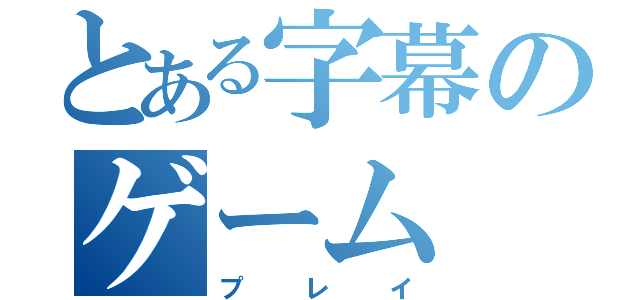 とある字幕のゲーム（プレイ）