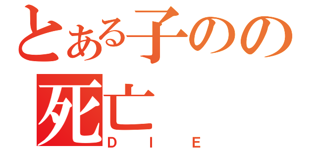 とある子のの死亡（ＤＩＥ）