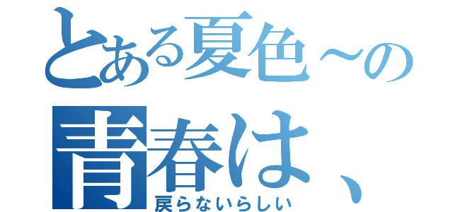 とある夏色～の青春は、（戻らないらしい）