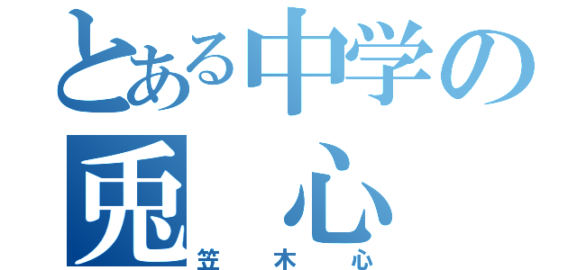 とある中学の兎　心（笠木心）