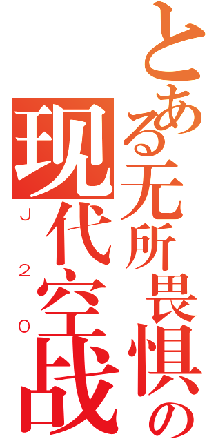 とある无所畏惧の现代空战（Ｊ２０）