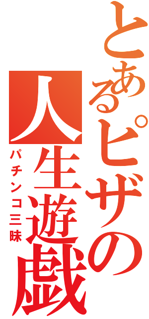 とあるピザの人生遊戯（パチンコ三昧）