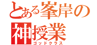 とある峯岸の神授業（ゴッドクラス）