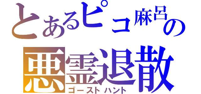 とあるピコ麻呂の悪霊退散（ゴーストハント）