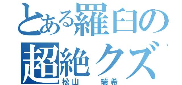 とある羅臼の超絶クズ（松山  瑞希）