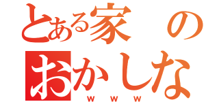 とある家のおかしな家族（ ｗ ｗ ｗ）