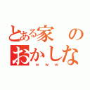 とある家のおかしな家族（ ｗ ｗ ｗ）