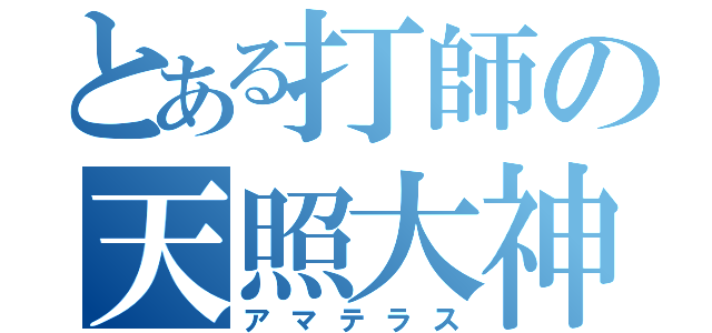 とある打師の天照大神（アマテラス）