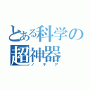 とある科学の超神器（ノ　　キ　　ア）