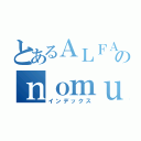 とあるＡＬＦＡのｎｏｍｕ（インデックス）