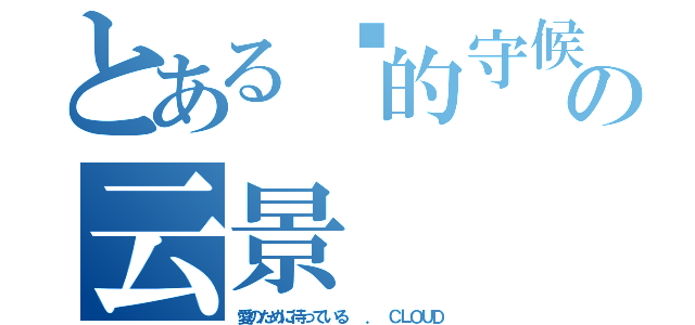 とある爱的守候の云景（愛のために待っている  ． ＣＬＯＵＤ）