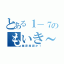 とある１－７のもいき～（業界用語か！）