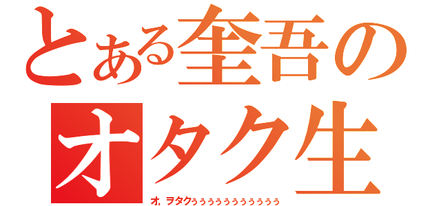 とある奎吾のオタク生活（オ，ヲタクぅぅぅぅぅぅぅぅぅぅぅ）