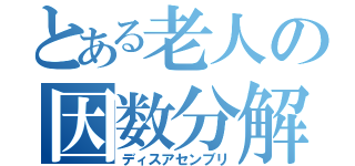 とある老人の因数分解（ディスアセンブリ）