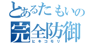 とあるたもいの完全防御（ヒキコモリ）