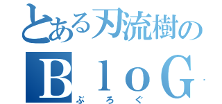 とある刃流樹のＢｌｏＧ（ぶ　　ろ　　ぐ）