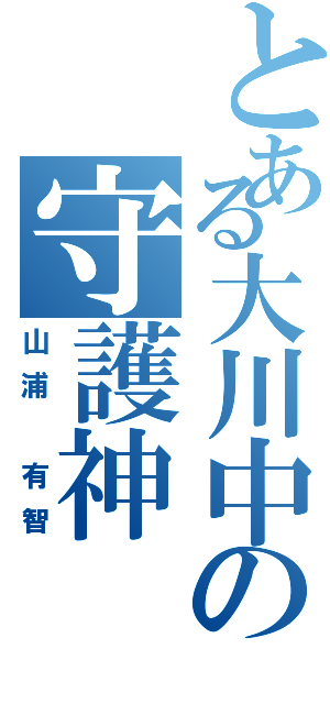 とある大川中の守護神（山浦　有智）