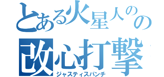 とある火星人のの改心打撃（ジャスティスパンチ）