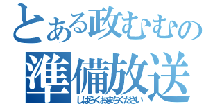 とある政むむの準備放送（しばらくおまちください）