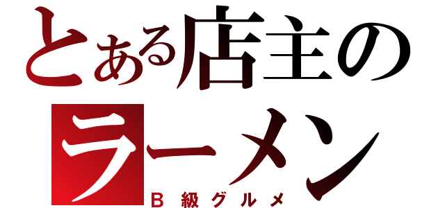 とある店主のラーメン（Ｂ級グルメ）