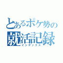 とあるポケ勢の就活記録（インデックス）