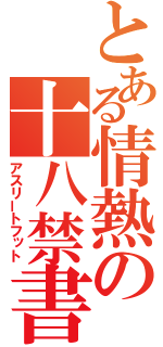 とある情熱の十八禁書（アスリートフット）