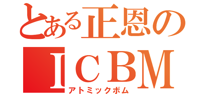 とある正恩のＩＣＢＭ（アトミックボム）