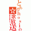 とあるｈｏｓｉｋａの☆歌放送（歌手を目指して！）